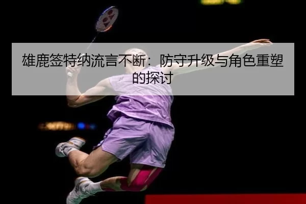 雄鹿签特纳流言不断：防守升级与角色重塑的探讨 - leyu
